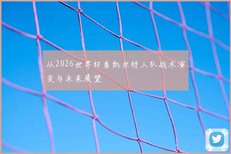 从2026世界杯看凯尔特人队战术演变与未来展望
