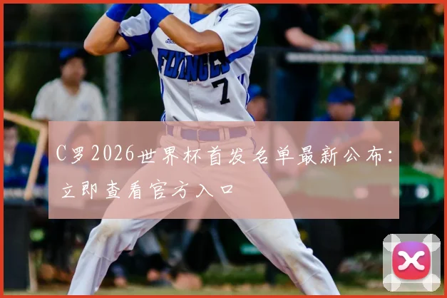 C罗2026世界杯首发名单最新公布：立即查看官方入口