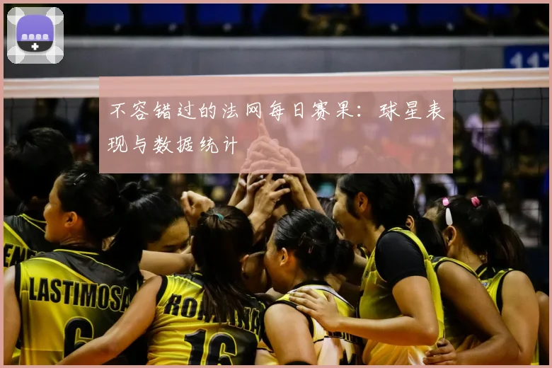 不容错过的法网每日赛果：球星表现与数据统计