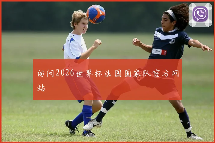 访问2026世界杯法国国家队官方网站