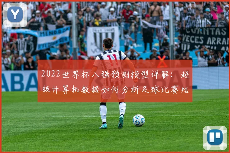 2022世界杯八强预测模型详解:超级计算机数据如何分析足球比赛结果