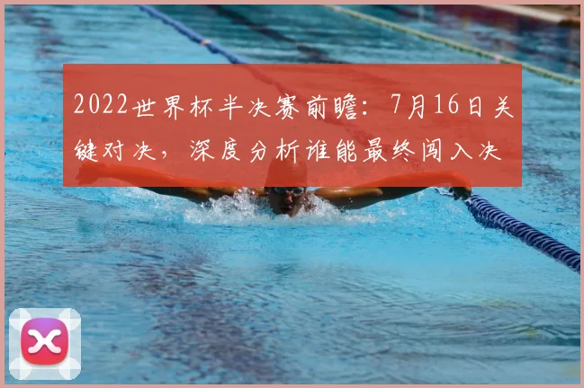 2022世界杯半决赛前瞻:7月16日关键对决,深度分析谁能最终闯入决赛