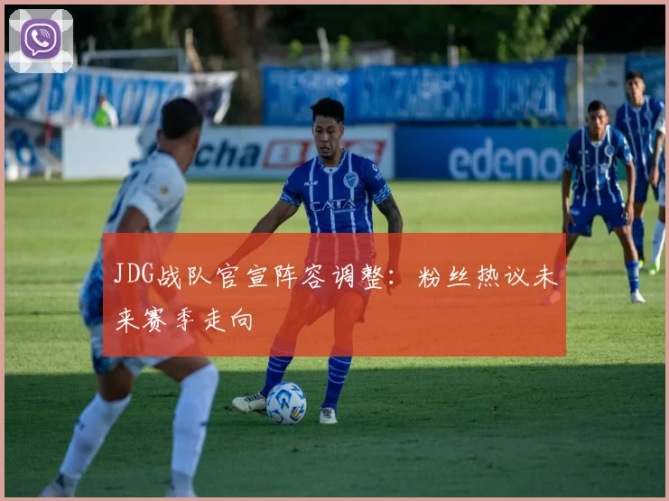JDG战队官宣阵容调整：粉丝热议未来赛季走向