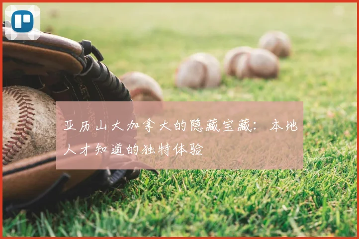 亚历山大加拿大的隐藏宝藏：本地人才知道的独特体验