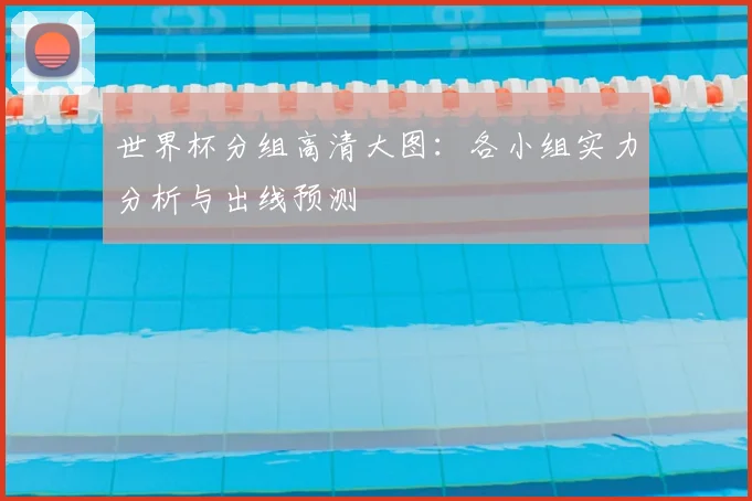 世界杯分组高清大图：各小组实力分析与出线预测