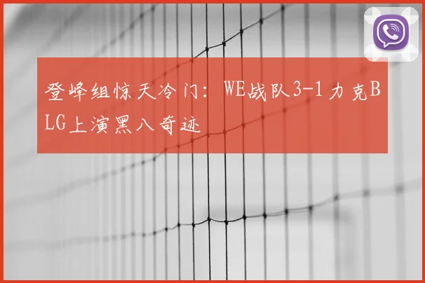登峰组惊天冷门:WE战队3-1力克BLG上演黑八奇迹