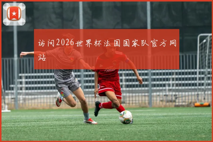 访问2026世界杯法国国家队官方网站