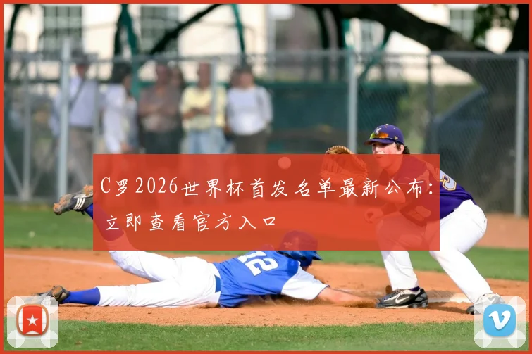 C罗2026世界杯首发名单最新公布：立即查看官方入口