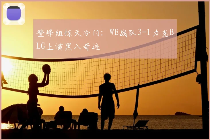 登峰组惊天冷门:WE战队3-1力克BLG上演黑八奇迹