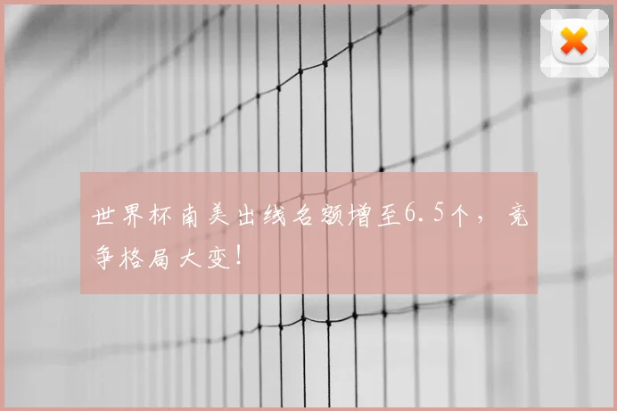 世界杯南美出线名额增至6.5个,竞争格局大变!
