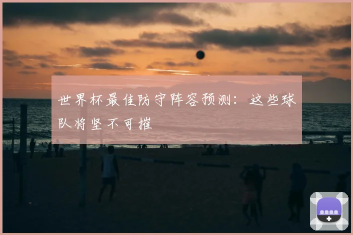 世界杯最佳防守阵容预测:这些球队将坚不可摧