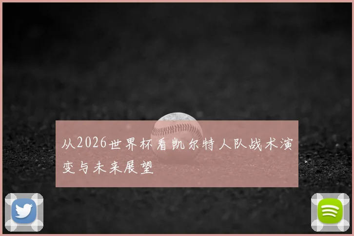 从2026世界杯看凯尔特人队战术演变与未来展望