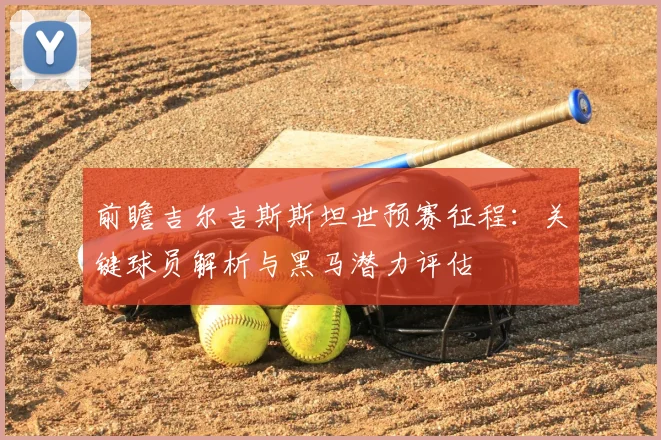 前瞻吉尔吉斯斯坦世预赛征程:关键球员解析与黑马潜力评估